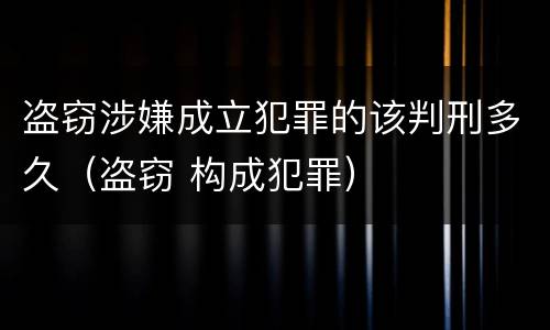 盗窃涉嫌成立犯罪的该判刑多久（盗窃 构成犯罪）