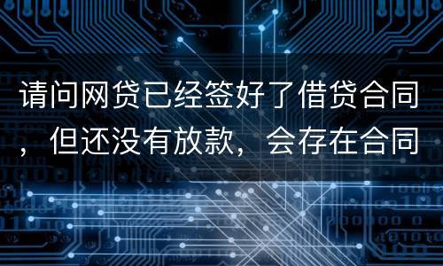 请问网贷已经签好了借贷合同，但还没有放款，会存在合同已生效的情况吗