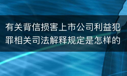 有关背信损害上市公司利益犯罪相关司法解释规定是怎样的
