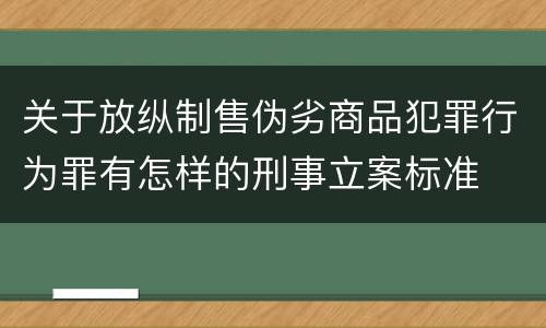 关于放纵制售伪劣商品犯罪行为罪有怎样的刑事立案标准
