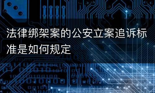 法律绑架案的公安立案追诉标准是如何规定