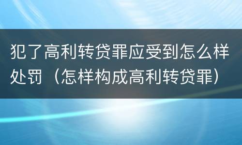 犯了高利转贷罪应受到怎么样处罚（怎样构成高利转贷罪）
