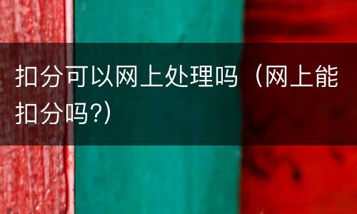扣分可以网上处理吗（网上能扣分吗?）
