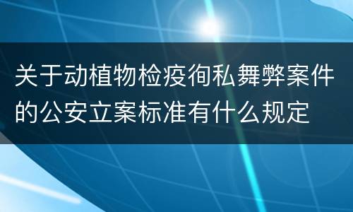 关于动植物检疫徇私舞弊案件的公安立案标准有什么规定