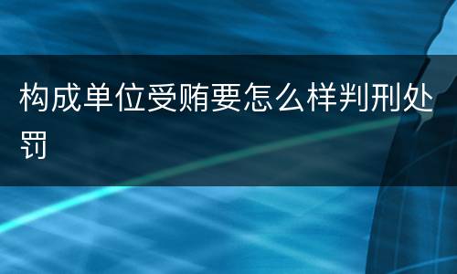 构成单位受贿要怎么样判刑处罚