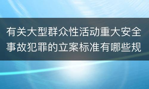 有关大型群众性活动重大安全事故犯罪的立案标准有哪些规定