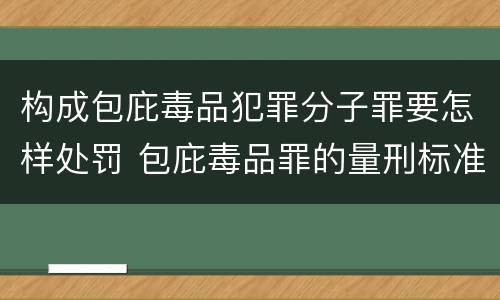 构成包庇毒品犯罪分子罪要怎样处罚 包庇毒品罪的量刑标准