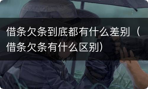 借条欠条到底都有什么差别（借条欠条有什么区别）