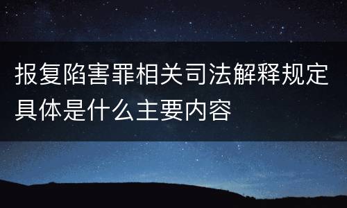 报复陷害罪相关司法解释规定具体是什么主要内容