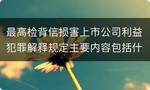 最高检背信损害上市公司利益犯罪解释规定主要内容包括什么