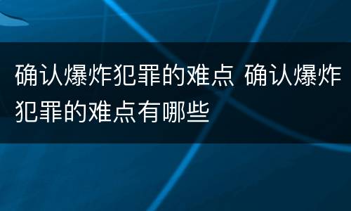确认爆炸犯罪的难点 确认爆炸犯罪的难点有哪些