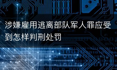 涉嫌雇用逃离部队军人罪应受到怎样判刑处罚
