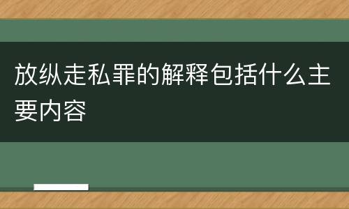 放纵走私罪的解释包括什么主要内容