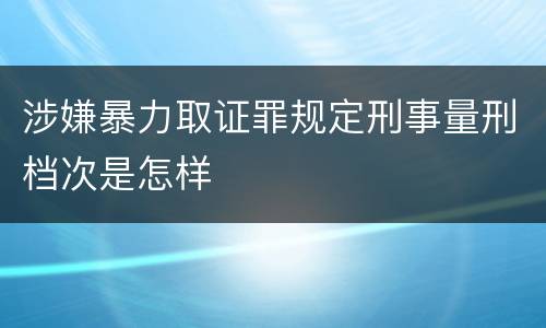 涉嫌暴力取证罪规定刑事量刑档次是怎样