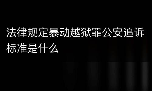 法律规定暴动越狱罪公安追诉标准是什么