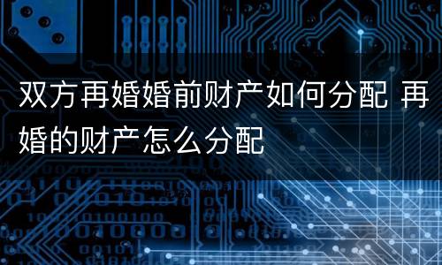 双方再婚婚前财产如何分配 再婚的财产怎么分配