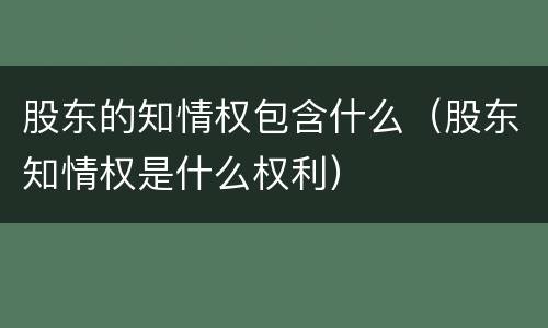 股东的知情权包含什么（股东知情权是什么权利）