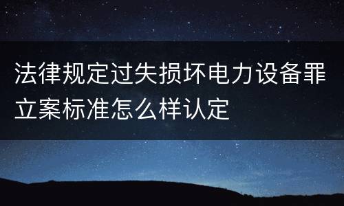 法律规定过失损坏电力设备罪立案标准怎么样认定