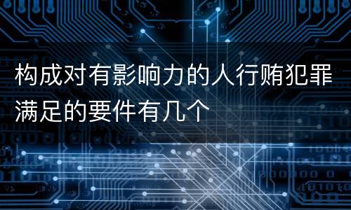 构成对有影响力的人行贿犯罪满足的要件有几个