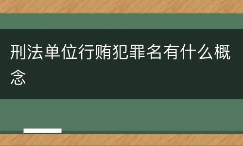 刑法单位行贿犯罪名有什么概念
