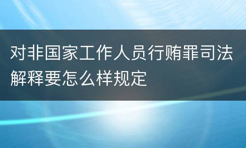 对非国家工作人员行贿罪司法解释要怎么样规定