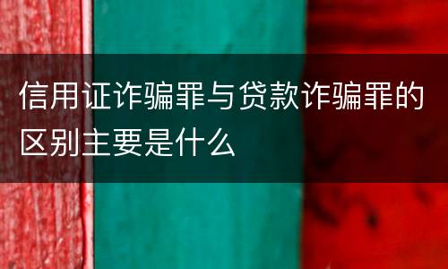 信用证诈骗罪与贷款诈骗罪的区别主要是什么