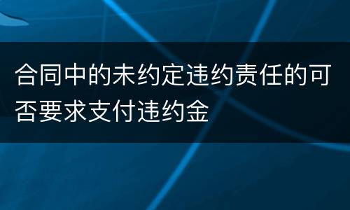 合同中的未约定违约责任的可否要求支付违约金