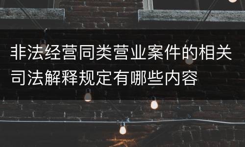 非法经营同类营业案件的相关司法解释规定有哪些内容