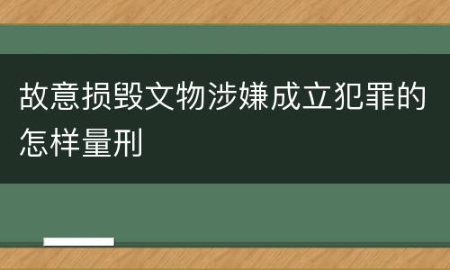 故意损毁文物涉嫌成立犯罪的怎样量刑