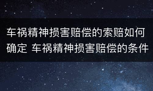 车祸精神损害赔偿的索赔如何确定 车祸精神损害赔偿的条件