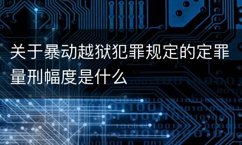 关于暴动越狱犯罪规定的定罪量刑幅度是什么