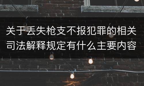 关于丢失枪支不报犯罪的相关司法解释规定有什么主要内容