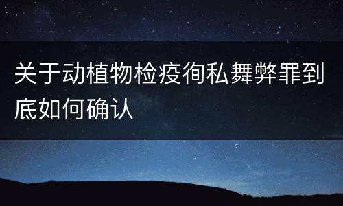关于动植物检疫徇私舞弊罪到底如何确认