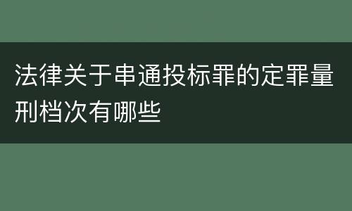 法律关于串通投标罪的定罪量刑档次有哪些
