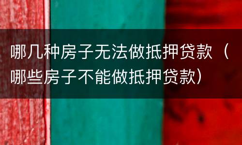 哪几种房子无法做抵押贷款（哪些房子不能做抵押贷款）