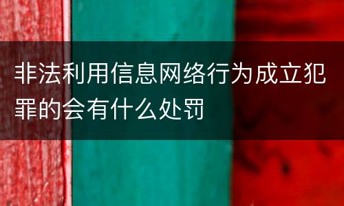 非法利用信息网络行为成立犯罪的会有什么处罚