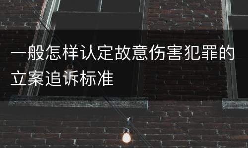 一般怎样认定故意伤害犯罪的立案追诉标准