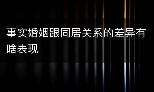 事实婚姻跟同居关系的差异有啥表现