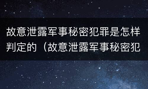 故意泄露军事秘密犯罪是怎样判定的（故意泄露军事秘密犯罪是怎样判定的罪名）