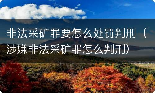 非法采矿罪要怎么处罚判刑（涉嫌非法采矿罪怎么判刑）