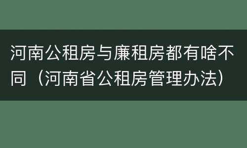 河南公租房与廉租房都有啥不同（河南省公租房管理办法）