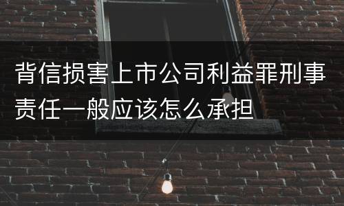 背信损害上市公司利益罪刑事责任一般应该怎么承担
