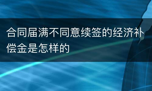 合同届满不同意续签的经济补偿金是怎样的