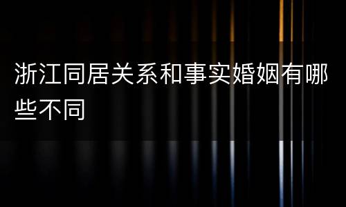 浙江同居关系和事实婚姻有哪些不同