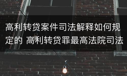 高利转贷案件司法解释如何规定的 高利转贷罪最高法院司法解释