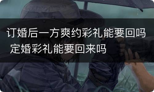 订婚后一方爽约彩礼能要回吗 定婚彩礼能要回来吗