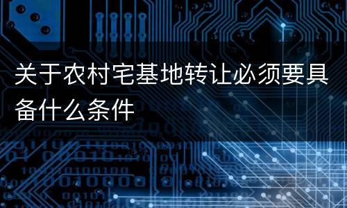 关于农村宅基地转让必须要具备什么条件