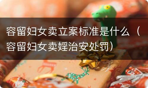 容留妇女卖立案标准是什么（容留妇女卖婬治安处罚）