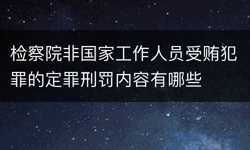 检察院非国家工作人员受贿犯罪的定罪刑罚内容有哪些