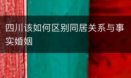 四川该如何区别同居关系与事实婚姻